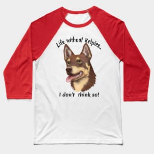 Life without Kelpies, I Don't Think So! Baseball T-Shirt